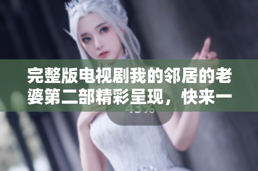 完整版电视剧我的邻居的老婆第二部精彩呈现，快来一同欣赏吧！