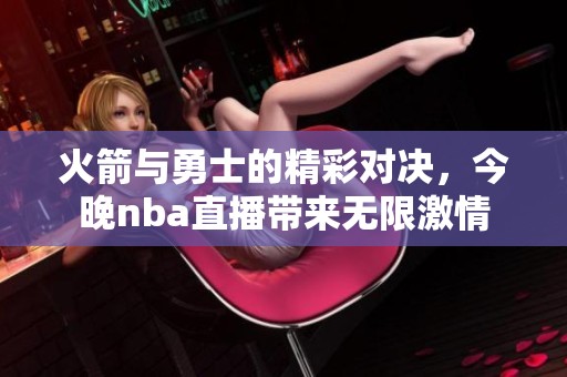火箭与勇士的精彩对决，今晚nba直播带来无限激情