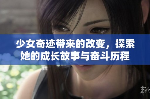 少女奇迹带来的改变，探索她的成长故事与奋斗历程