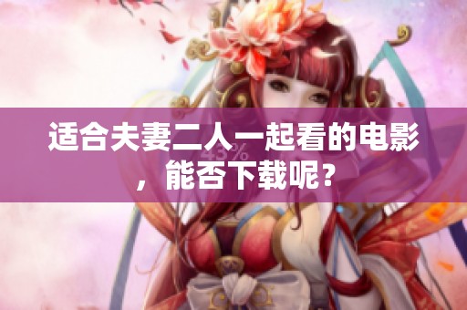 适合夫妻二人一起看的电影，能否下载呢？
