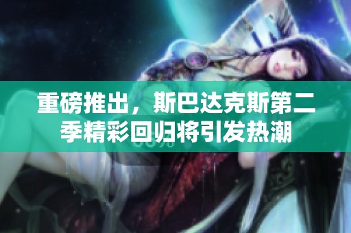 重磅推出，斯巴达克斯第二季精彩回归将引发热潮
