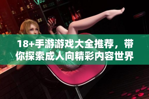 18+手游游戏大全推荐，带你探索**向精彩内容世界