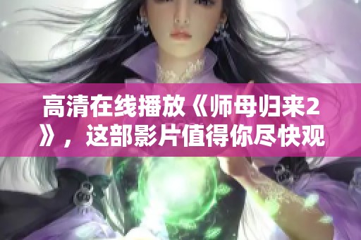 高清在线播放《师母归来2》，这部影片值得你尽快观看！