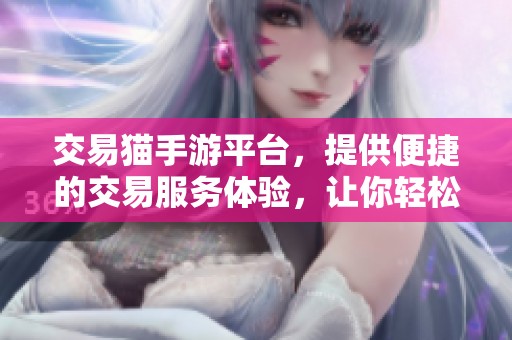 交易猫手游平台，提供便捷的交易服务体验，让你轻松买卖游戏账号