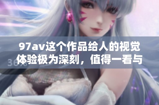 97**这个作品给人的视觉体验极为深刻，值得一看与分享的精彩内容