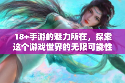 18+手游的魅力所在，探索这个游戏世界的无限可能性