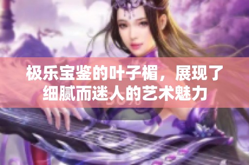 极乐宝鉴的叶子楣，展现了细腻而迷人的艺术魅力