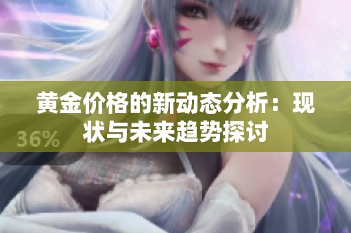 黄金价格的新动态分析：现状与未来趋势探讨