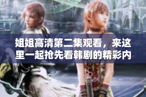 姐姐高清第二集观看，来这里一起抢先看韩剧的精彩内容！