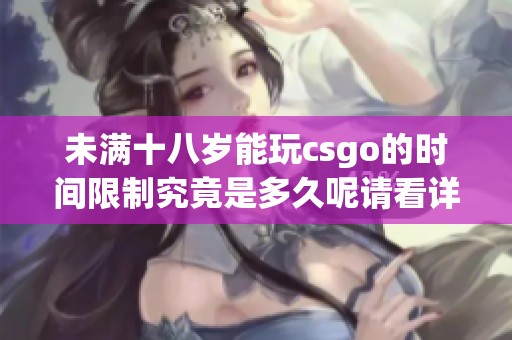 未满十八岁能玩csgo的时间限制究竟是多久呢请看详细解析