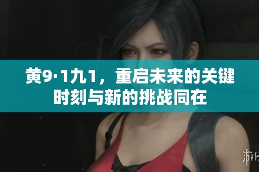 黄9·1九1，重启未来的关键时刻与新的挑战同在