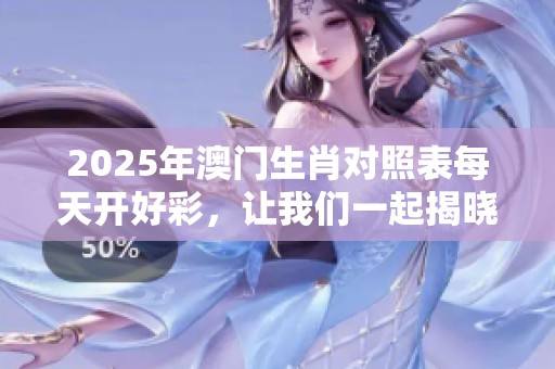 2025年**生肖对照表每天开好彩，让我们一起揭晓新期待
