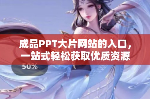 成品PPT大片网站的入口，一站式轻松获取优质资源