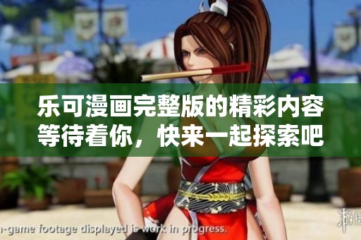 乐可漫画完整版的精彩内容等待着你，快来一起探索吧！