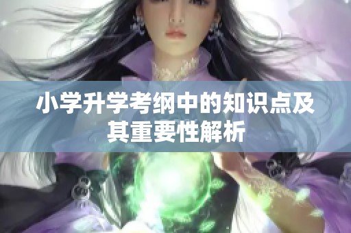 小学升学考纲中的知识点及其重要性解析