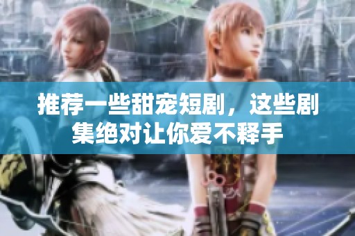 推荐一些甜宠短剧，这些剧集绝对让你爱不释手