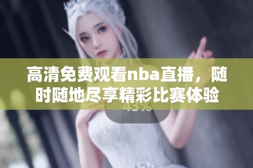 高清免费观看nba直播，随时随地尽享精彩比赛体验