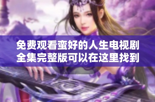 免费观看蛮好的人生电视剧全集完整版可以在这里找到，快来观看吧！