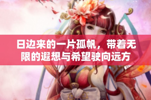 日边来的一片孤帆，带着无限的遐想与希望驶向远方