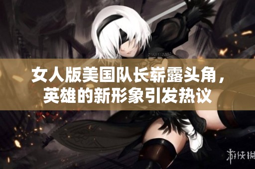 女人版美国队长崭露头角，英雄的新形象引发热议