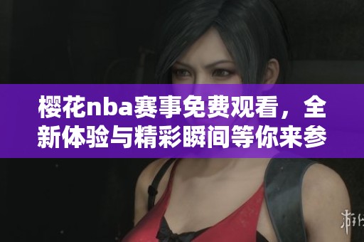 樱花nba赛事免费观看，全新体验与精彩瞬间等你来参与