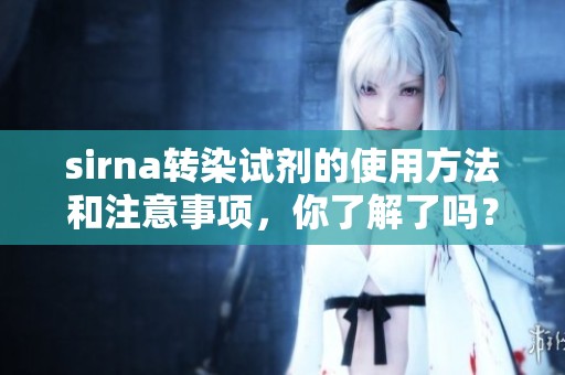 sirna转染试剂的使用方法和注意事项，你了解了吗？让我们一起来探讨这个话题。