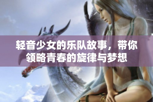 轻音少女的乐队故事，带你领略青春的旋律与梦想