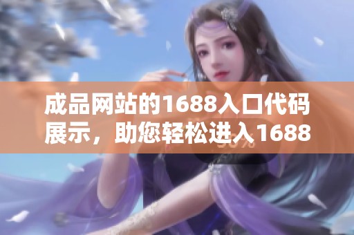 成品网站的1688入口代码展示，助您轻松进入1688的精彩世界。