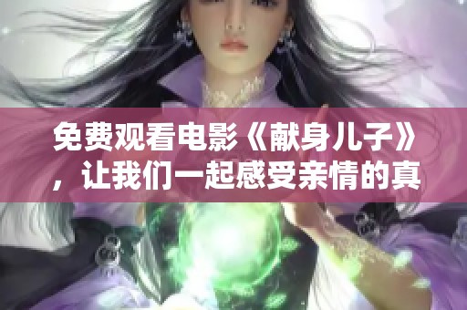 免费观看电影《献身儿子》，让我们一起感受亲情的真实力量