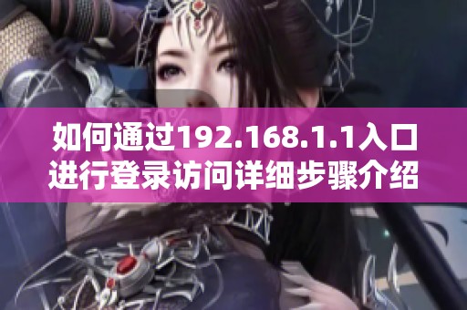 如何通过192.168.1.1入口进行登录访问详细步骤介绍