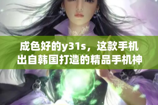 成色好的y31s，这款手机出自韩国打造的精品手机神作