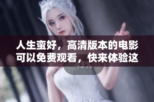 人生蛮好，高清版本的电影可以免费观看，快来体验这部精彩作品吧