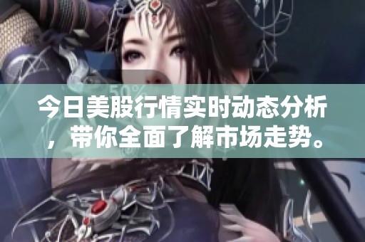 今日美股行情实时动态分析，带你全面了解市场走势。