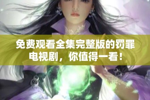 免费观看全集完整版的罚罪电视剧，你值得一看！