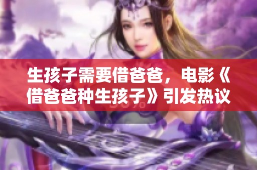 生孩子需要借爸爸，电影《借爸爸种生孩子》引发热议