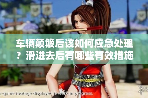 车辆颠簸后该如何应急处理？滑进去后有哪些有效措施可以采取？