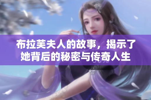 布拉芙夫人的故事，揭示了她背后的秘密与传奇人生