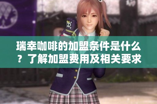 瑞幸咖啡的加盟条件是什么？了解加盟费用及相关要求！
