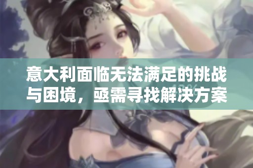 意大利面临无法满足的挑战与困境，亟需寻找解决方案