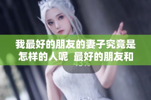 我最好的朋友的妻子究竟是怎样的人呢  最好的朋友和他的老婆之间的故事有哪些呢
