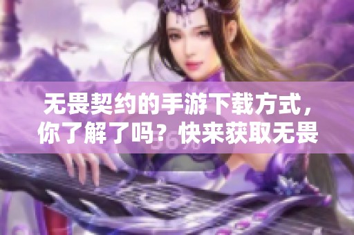 无畏契约的手游下载方式，你了解了吗？快来获取无畏契约手游的下载链接吧！
