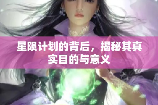 星陨计划的背后，揭秘其真实目的与意义