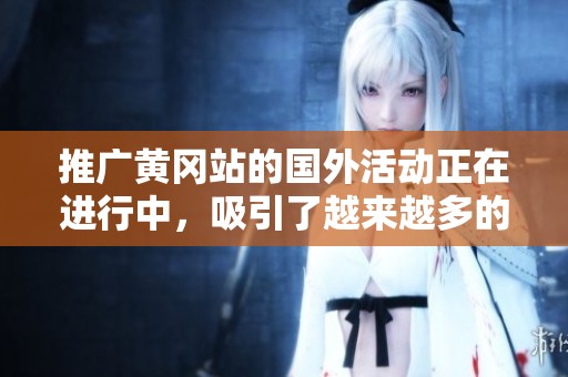 推广黄冈站的国外活动正在进行中，吸引了越来越多的关注与参与