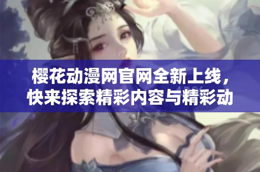 樱花动漫网官网全新上线，快来探索精彩内容与精彩动画！