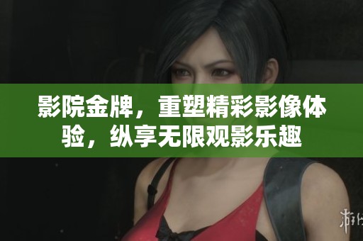 影院金牌，重塑精彩影像体验，纵享无限观影乐趣
