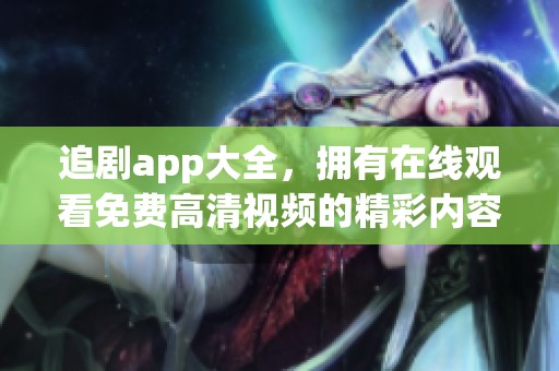 追剧app大全，拥有在线观看免费高清视频的精彩内容