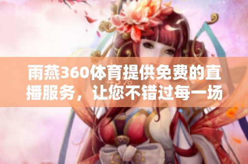 雨燕360**提供免费的直播服务，让您不错过每一场精彩比赛