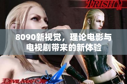 8090新视觉，理论电影与电视剧带来的新体验