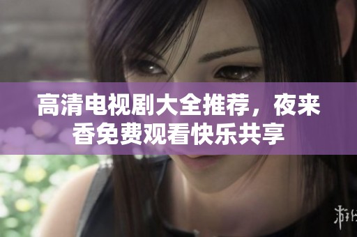 高清电视剧大全推荐，夜来香免费观看快乐共享