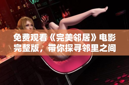 免费观看《完美邻居》电影完整版，带你探寻邻里之间的真情故事
